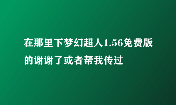 在那里下梦幻超人1.56免费版的谢谢了或者帮我传过