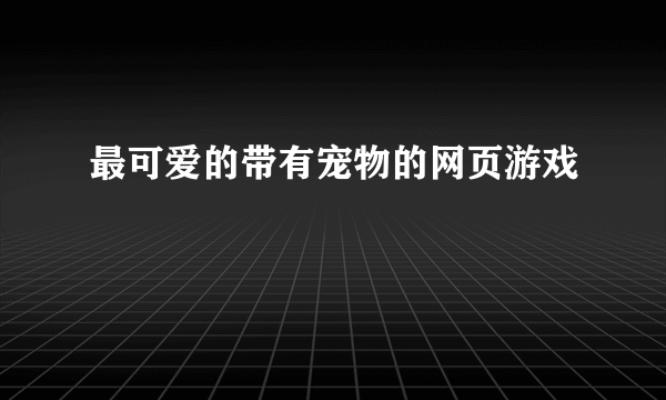 最可爱的带有宠物的网页游戏