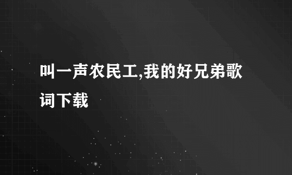 叫一声农民工,我的好兄弟歌词下载