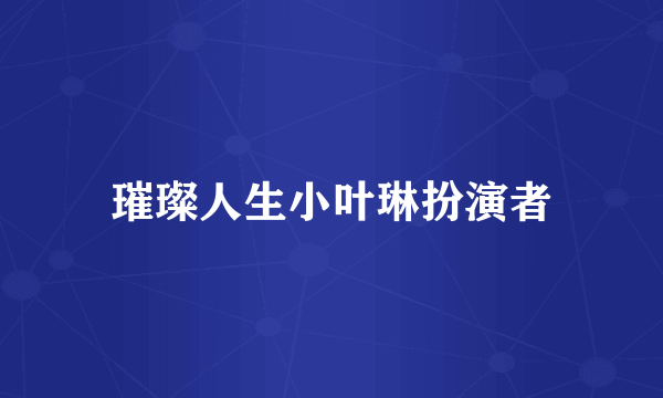 璀璨人生小叶琳扮演者