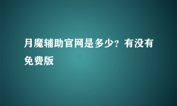 月魔辅助官网是多少？有没有免费版