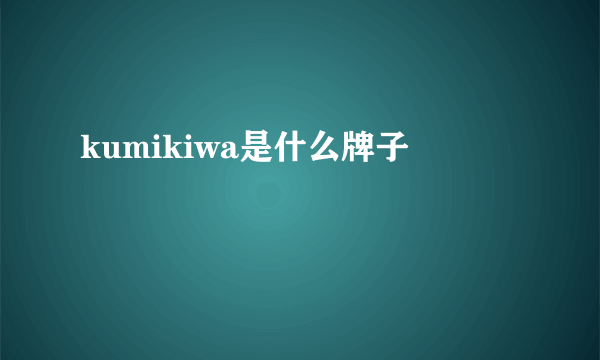 kumikiwa是什么牌子