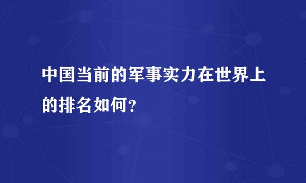 中国当前的军事实力在世界上的排名如何？