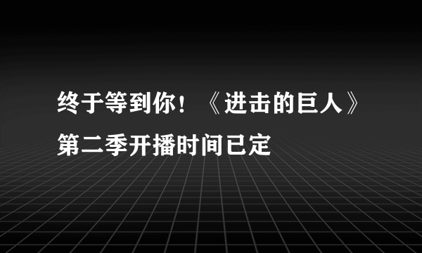 终于等到你！《进击的巨人》第二季开播时间已定