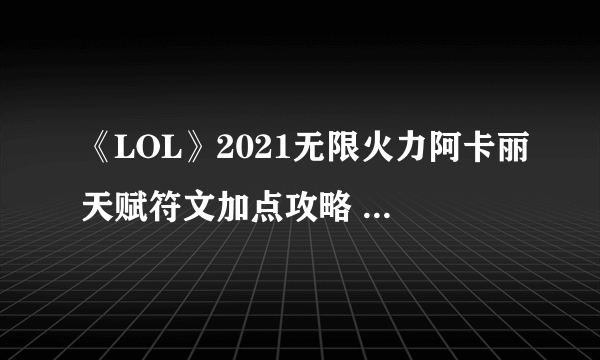 《LOL》2021无限火力阿卡丽天赋符文加点攻略 阿卡丽无限火力怎么玩