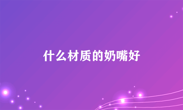 什么材质的奶嘴好