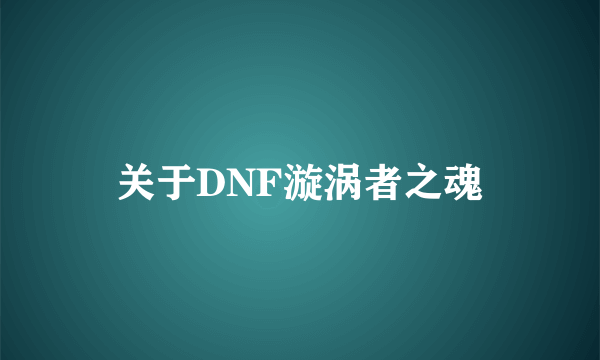 关于DNF漩涡者之魂