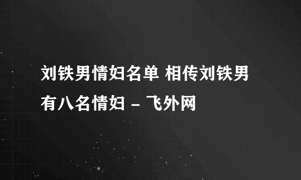 刘铁男情妇名单 相传刘铁男有八名情妇 - 飞外网