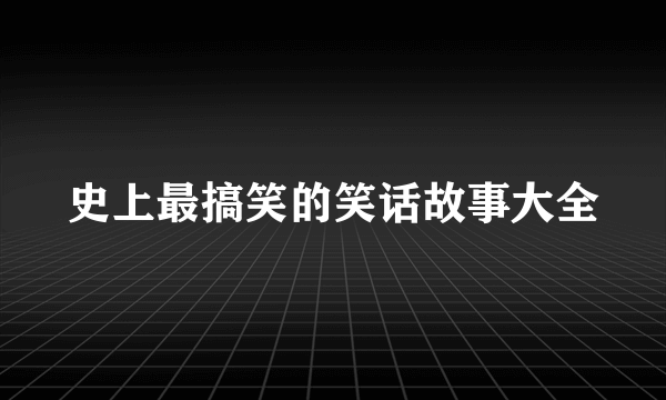 史上最搞笑的笑话故事大全