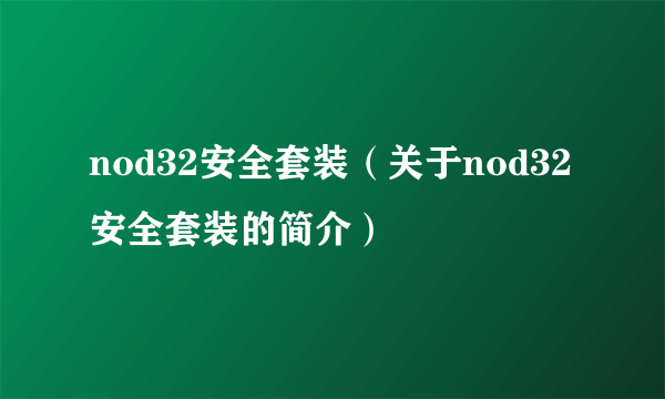 nod32安全套装（关于nod32安全套装的简介）