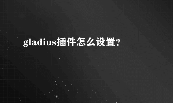 gladius插件怎么设置？