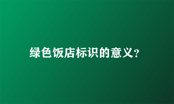 绿色饭店标识的意义？