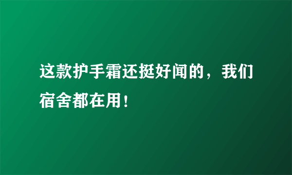 这款护手霜还挺好闻的，我们宿舍都在用！