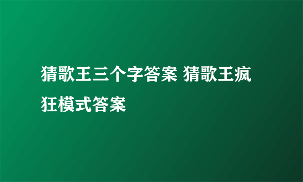 猜歌王三个字答案 猜歌王疯狂模式答案