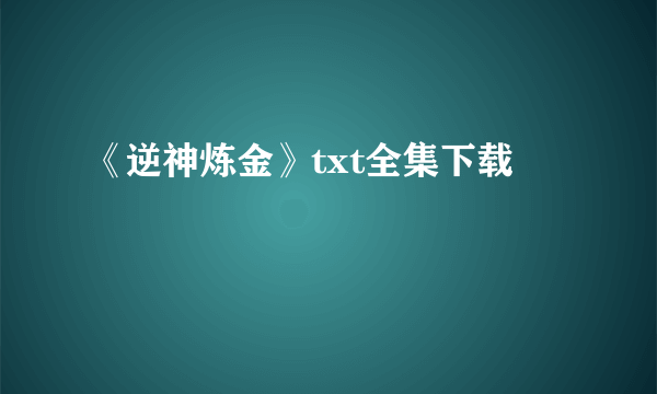 《逆神炼金》txt全集下载