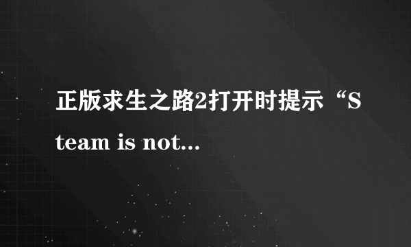 正版求生之路2打开时提示“Steam is not running.……”