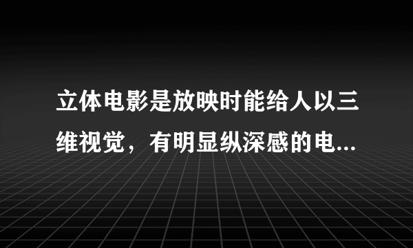 立体电影是放映时能给人以三维视觉，有明显纵深感的电影。是利用