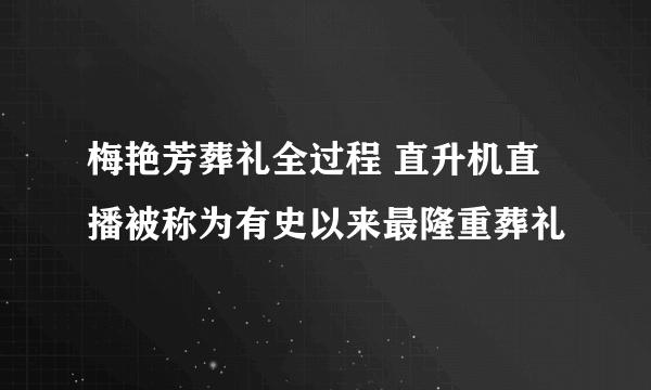 梅艳芳葬礼全过程 直升机直播被称为有史以来最隆重葬礼