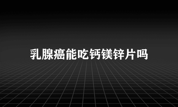 乳腺癌能吃钙镁锌片吗