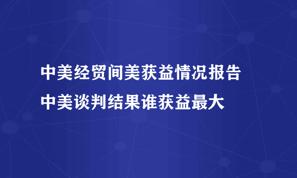 中美经贸间美获益情况报告 中美谈判结果谁获益最大