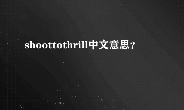 shoottothrill中文意思？