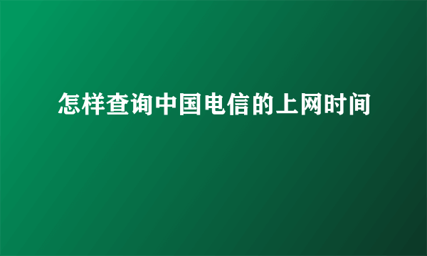 怎样查询中国电信的上网时间