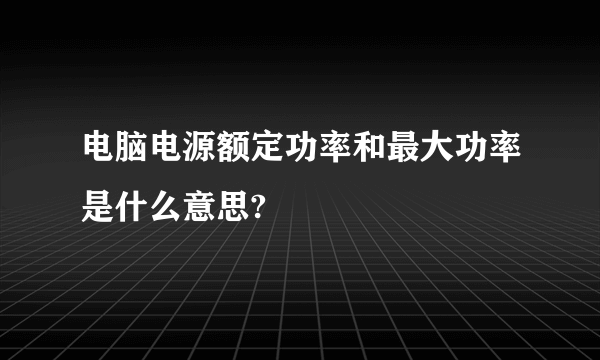 电脑电源额定功率和最大功率是什么意思?