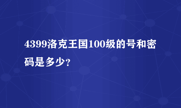 4399洛克王国100级的号和密码是多少？