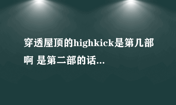 穿透屋顶的highkick是第几部啊 是第二部的话 那第一部叫什么？？？第三部会出现么？？？