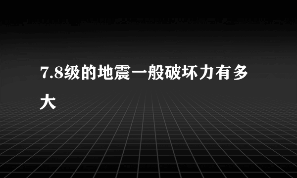 7.8级的地震一般破坏力有多大