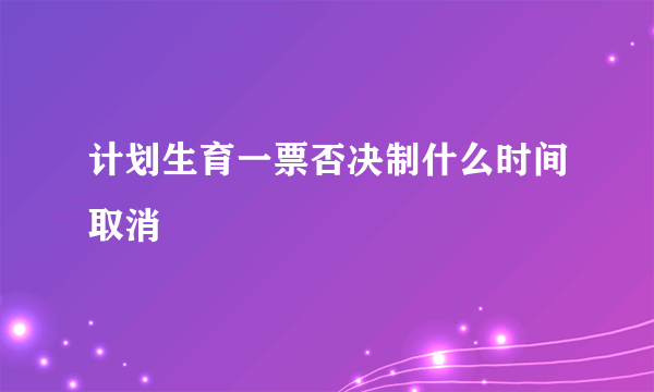 计划生育一票否决制什么时间取消