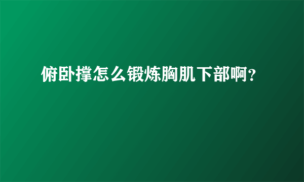 俯卧撑怎么锻炼胸肌下部啊？