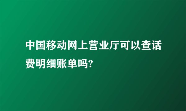 中国移动网上营业厅可以查话费明细账单吗?