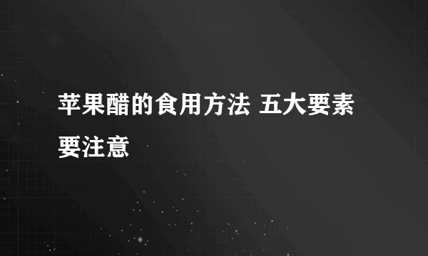 苹果醋的食用方法 五大要素要注意