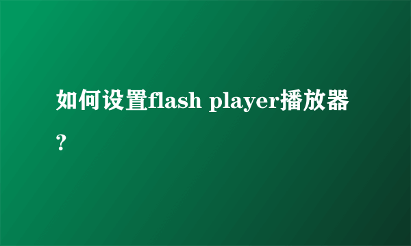 如何设置flash player播放器？