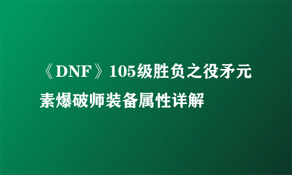 《DNF》105级胜负之役矛元素爆破师装备属性详解