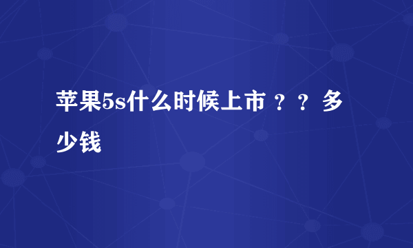 苹果5s什么时候上市 ？？多少钱