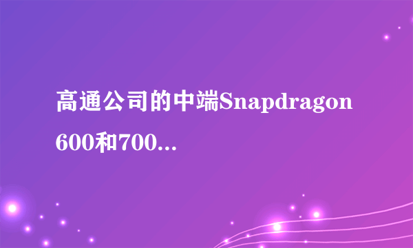 高通公司的中端Snapdragon 600和700芯片组将在2020年推出5G调制解