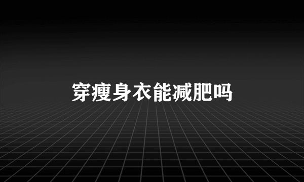 穿瘦身衣能减肥吗