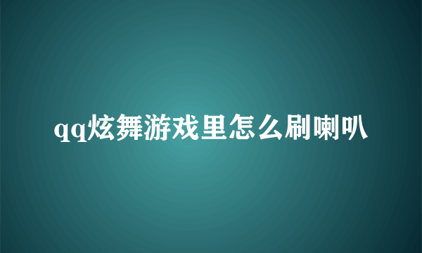 qq炫舞游戏里怎么刷喇叭