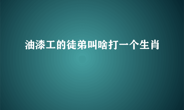 油漆工的徒弟叫啥打一个生肖