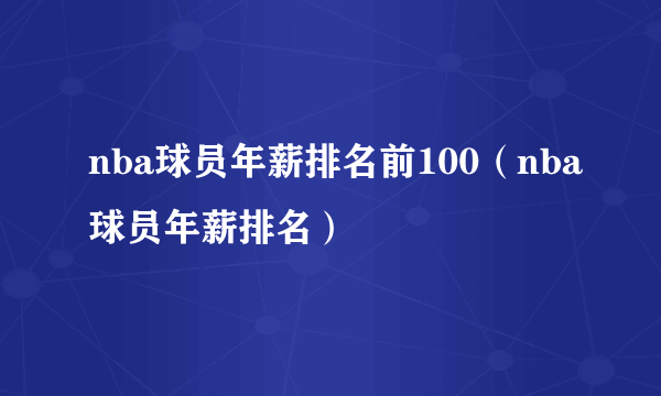 nba球员年薪排名前100（nba球员年薪排名）