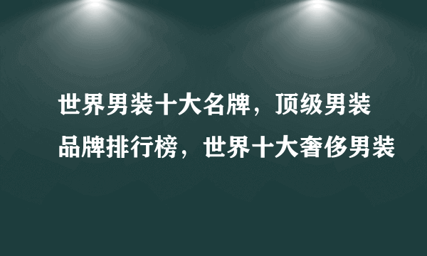 世界男装十大名牌，顶级男装品牌排行榜，世界十大奢侈男装