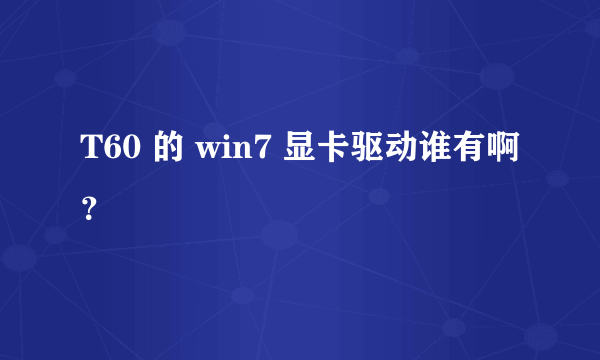 T60 的 win7 显卡驱动谁有啊？