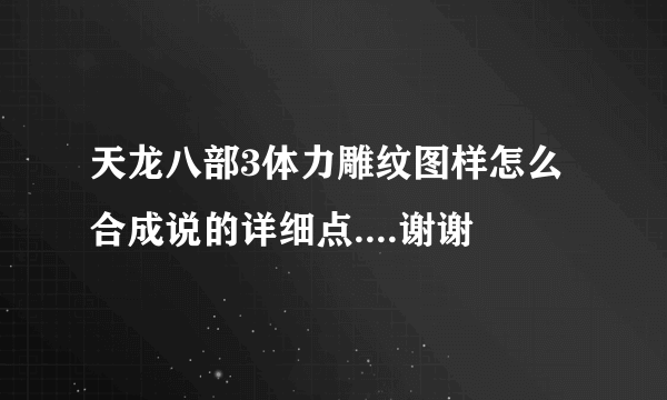 天龙八部3体力雕纹图样怎么合成说的详细点....谢谢