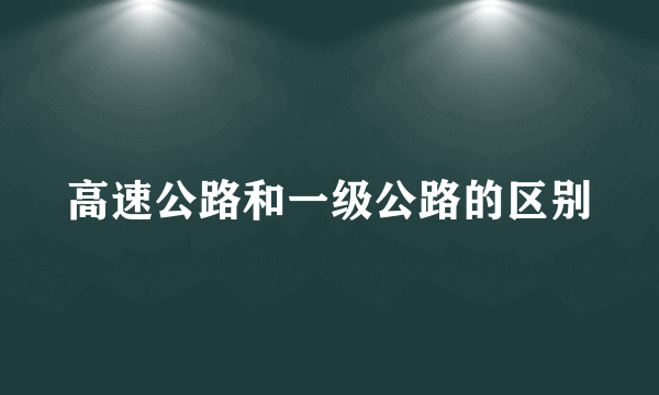 高速公路和一级公路的区别