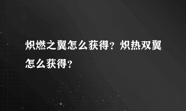 炽燃之翼怎么获得？炽热双翼怎么获得？