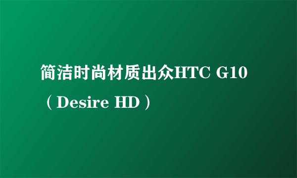 简洁时尚材质出众HTC G10（Desire HD）