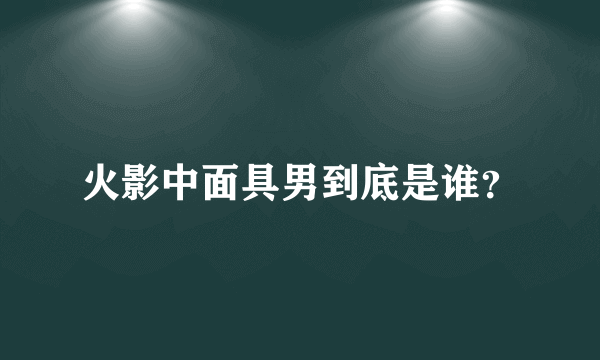 火影中面具男到底是谁？