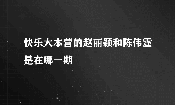 快乐大本营的赵丽颖和陈伟霆是在哪一期